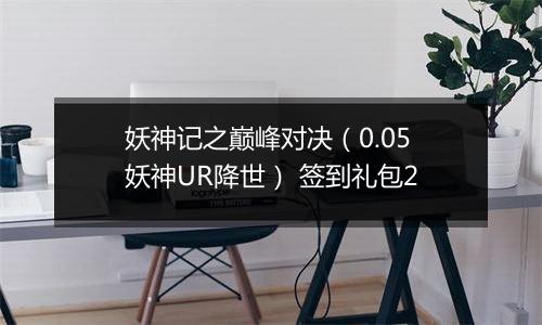 妖神记之巅峰对决（0.05妖神UR降世） 签到礼包2