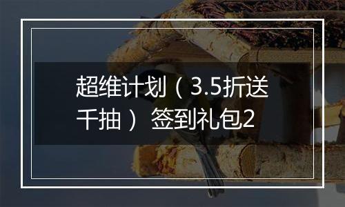 超维计划（3.5折送千抽） 签到礼包2