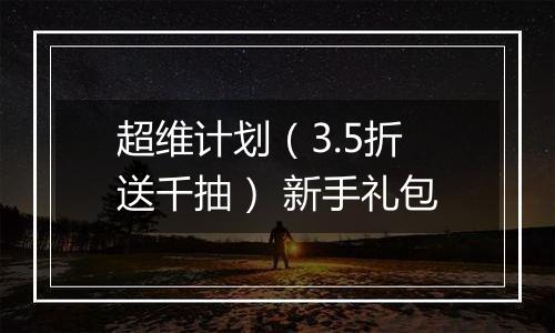 超维计划（3.5折送千抽） 新手礼包