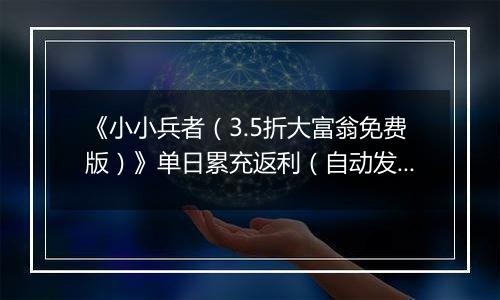 《小小兵者（3.5折大富翁免费版）》单日累充返利（自动发放）