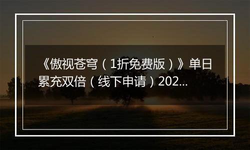 《傲视苍穹（1折免费版）》单日累充双倍（线下申请）2025-11-08-2025-11-09