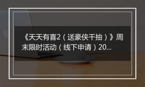 《天天有喜2（送豪侠千抽）》周末限时活动（线下申请）2025-11-14-2025-11-16