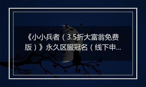 《小小兵者（3.5折大富翁免费版）》永久区服冠名（线下申请）