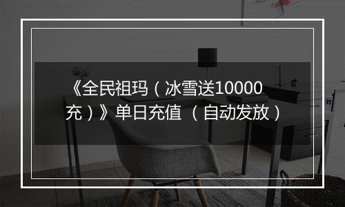 《全民祖玛（冰雪送10000充）》单日充值 （自动发放）