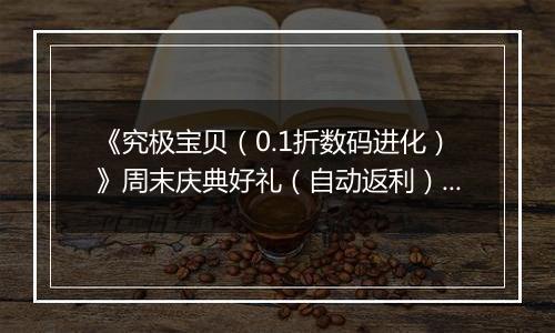 《究极宝贝（0.1折数码进化）》周末庆典好礼（自动返利）2025-11-14-2025-11-16