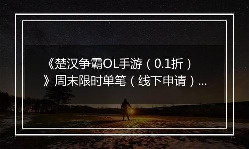 《楚汉争霸OL手游（0.1折）》周末限时单笔（线下申请）2025-11-15-2025-11-16