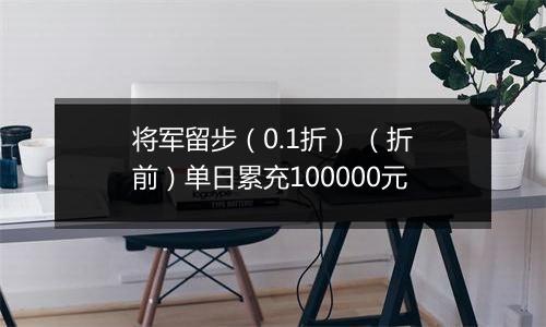 将军留步（0.1折） （折前）单日累充100000元