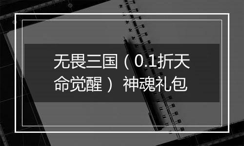 无畏三国（0.1折天命觉醒） 神魂礼包