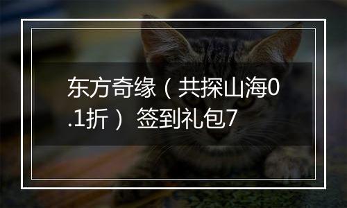 东方奇缘（共探山海0.1折） 签到礼包7