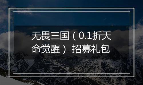 无畏三国（0.1折天命觉醒） 招募礼包