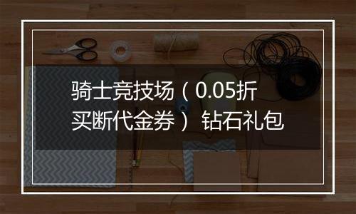 骑士竞技场（0.05折买断代金券） 钻石礼包