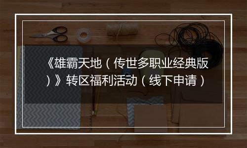 《雄霸天地（传世多职业经典版）》转区福利活动（线下申请）