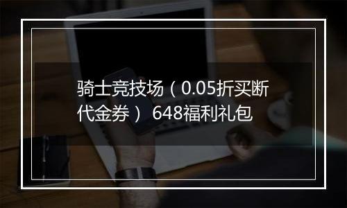 骑士竞技场（0.05折买断代金券） 648福利礼包