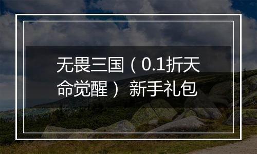 无畏三国（0.1折天命觉醒） 新手礼包