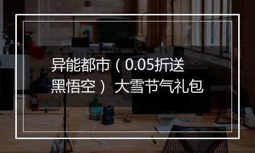 异能都市（0.05折送黑悟空） 大雪节气礼包