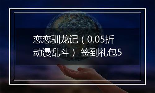 恋恋驯龙记（0.05折动漫乱斗） 签到礼包5