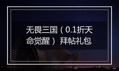 无畏三国（0.1折天命觉醒） 拜帖礼包