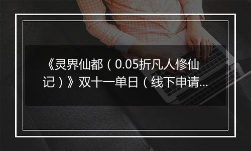 《灵界仙都（0.05折凡人修仙记）》双十一单日（线下申请）2025-11-11-2025-11-13