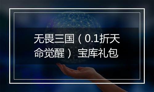 无畏三国（0.1折天命觉醒） 宝库礼包