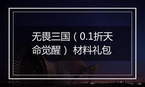 无畏三国（0.1折天命觉醒） 材料礼包