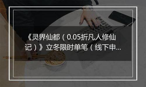 《灵界仙都（0.05折凡人修仙记）》立冬限时单笔（线下申请）2025-11-07-2025-11-10