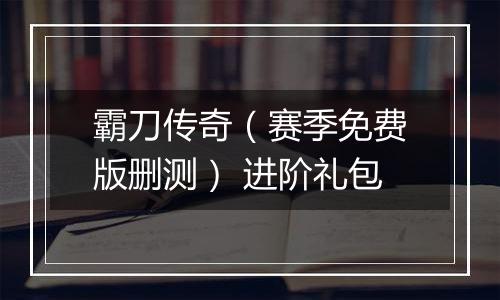 霸刀传奇（赛季免费版删测） 进阶礼包