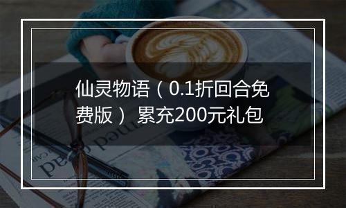 仙灵物语（0.1折回合免费版） 累充200元礼包