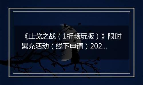 《止戈之战（1折畅玩版）》限时累充活动（线下申请）2025-11-11-2025-11-14