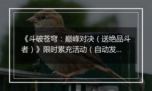 《斗破苍穹：巅峰对决（送绝品斗者）》限时累充活动（自动发放）2025-11-08-2025-11-10