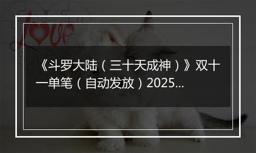 《斗罗大陆（三十天成神）》双十一单笔（自动发放）2025-11-07-2025-11-12
