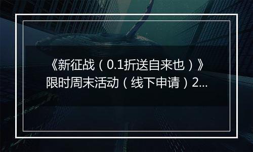 《新征战（0.1折送自来也）》限时周末活动（线下申请）2025-11-14-2025-11-16