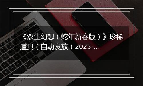 《双生幻想（蛇年新春版）》珍稀道具（自动发放）2025-11-11-2025-11-12