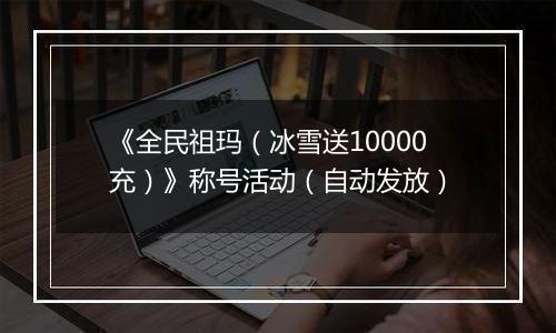 《全民祖玛（冰雪送10000充）》称号活动（自动发放）