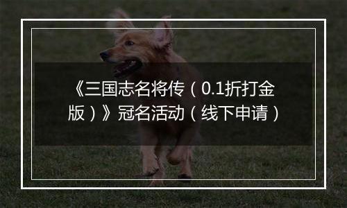 《三国志名将传（0.1折打金版）》冠名活动（线下申请）
