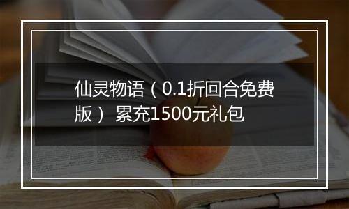 仙灵物语（0.1折回合免费版） 累充1500元礼包