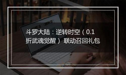 斗罗大陆：逆转时空（0.1折武魂觉醒） 联动召回礼包