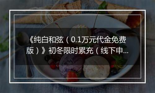 《纯白和弦（0.1万元代金免费版）》初冬限时累充（线下申请）2025-11-15-2025-11-21