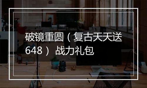 破镜重圆（复古天天送648） 战力礼包