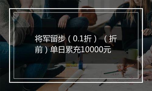 将军留步（0.1折） （折前）单日累充10000元