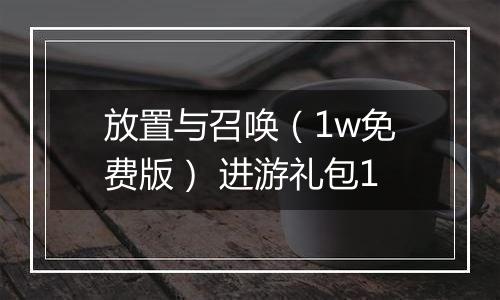 放置与召唤（1w免费版） 进游礼包1