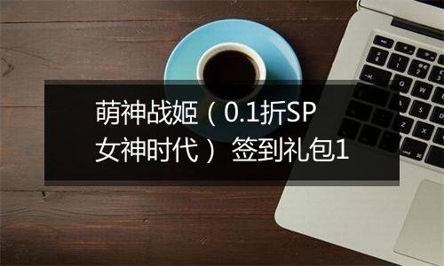 萌神战姬（0.1折SP女神时代） 签到礼包1