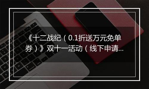 《十二战纪（0.1折送万元免单券）》双十一活动（线下申请）2025-11-10-2025-11-12