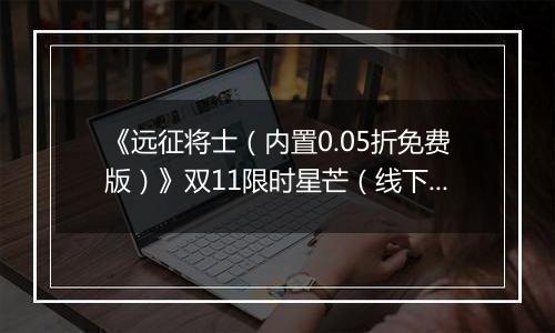 《远征将士（内置0.05折免费版）》双11限时星芒（线下申请）2025-11-11-2025-11-13