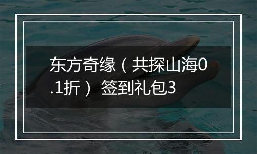 东方奇缘（共探山海0.1折） 签到礼包3