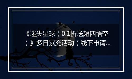《迷失星球（0.1折送超四悟空）》多日累充活动（线下申请）2025-11-10-2025-11-16
