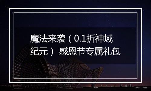 魔法来袭（0.1折神域纪元） 感恩节专属礼包