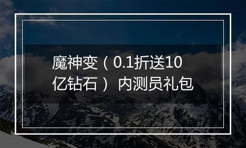 魔神变（0.1折送10亿钻石） 内测员礼包