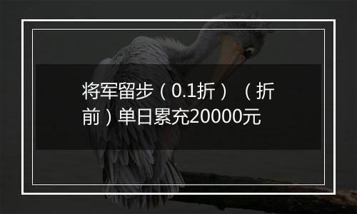 将军留步（0.1折） （折前）单日累充20000元