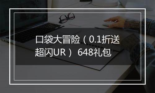 口袋大冒险（0.1折送超闪UR） 648礼包