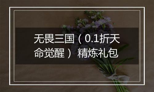 无畏三国（0.1折天命觉醒） 精炼礼包